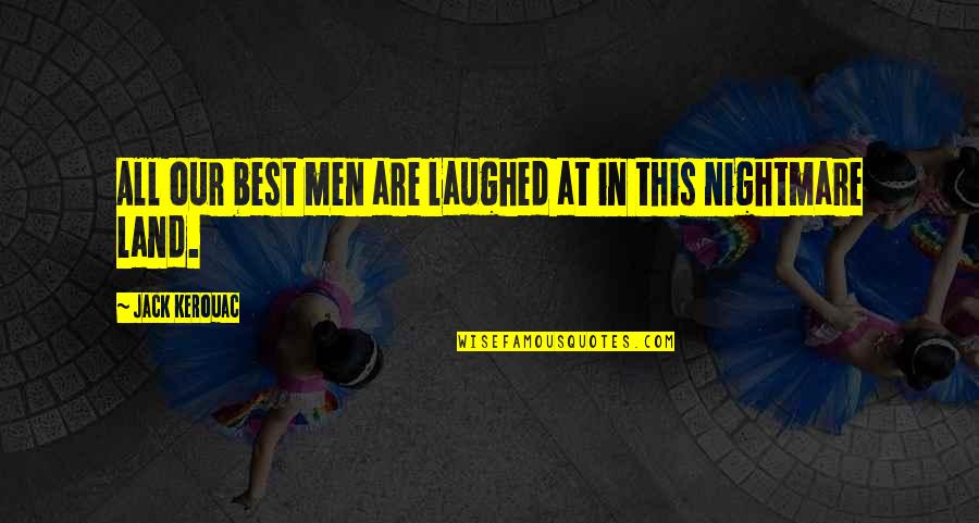 Best Kerouac Quotes By Jack Kerouac: All our best men are laughed at in Best Kerouac Quotes By Jack Kerouac: All our best men are laughed at in