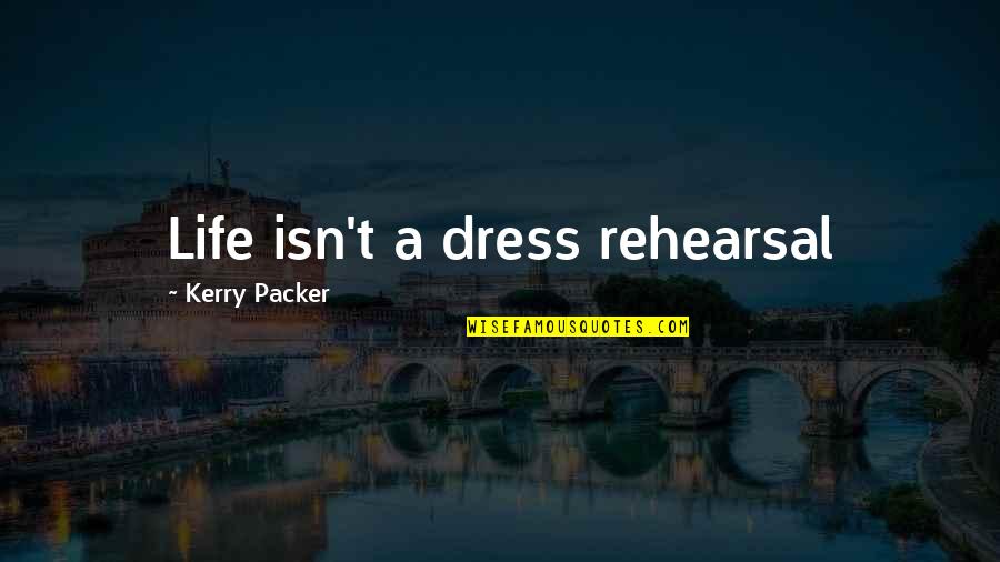Best Kerry Packer Quotes By Kerry Packer: Life isn't a dress rehearsal