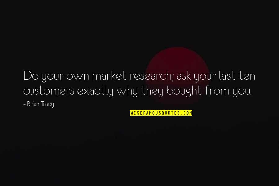 Best Kerser Quotes By Brian Tracy: Do your own market research; ask your last Best Kerser Quotes By Brian Tracy: Do your own market research; ask your last