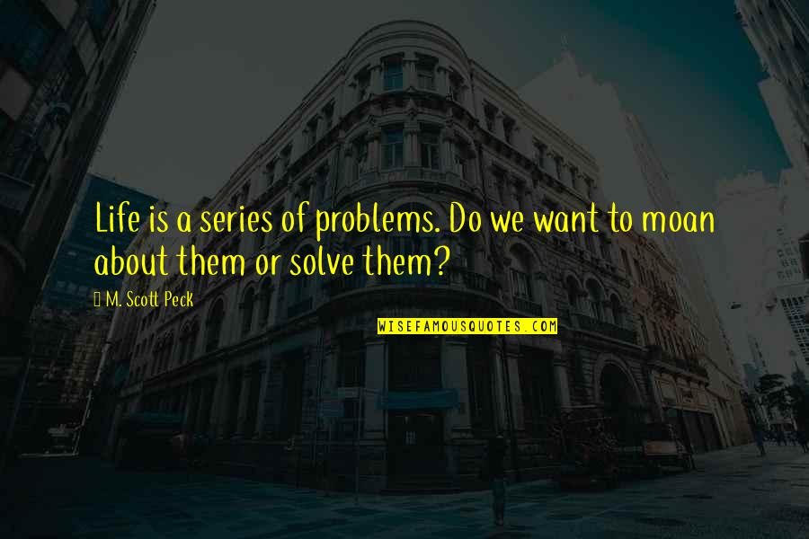 Best Kerser Quotes By M. Scott Peck: Life is a series of problems. Do we