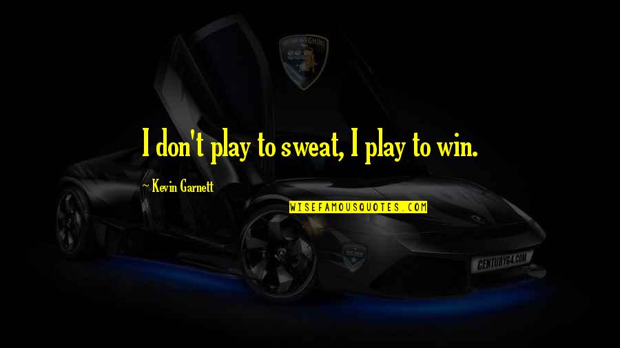 Best Kevin Garnett Quotes By Kevin Garnett: I don't play to sweat, I play to Best Kevin Garnett Quotes By Kevin Garnett: I don't play to sweat, I play to