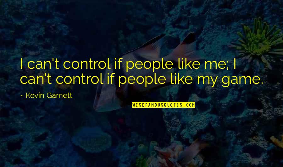Best Kevin Garnett Quotes By Kevin Garnett: I can't control if people like me; I