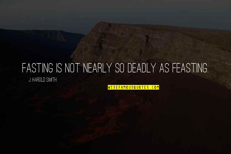 Best Kh Quotes By J. Harold Smith: Fasting is not nearly so deadly as feasting.