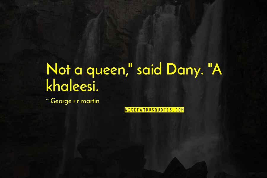 Best Khaleesi Quotes By George R R Martin: Not a queen," said Dany. "A khaleesi.