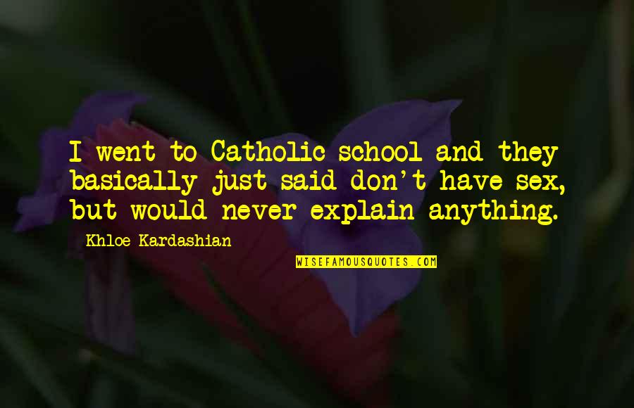 Best Khloe Kardashian Quotes By Khloe Kardashian: I went to Catholic school and they basically