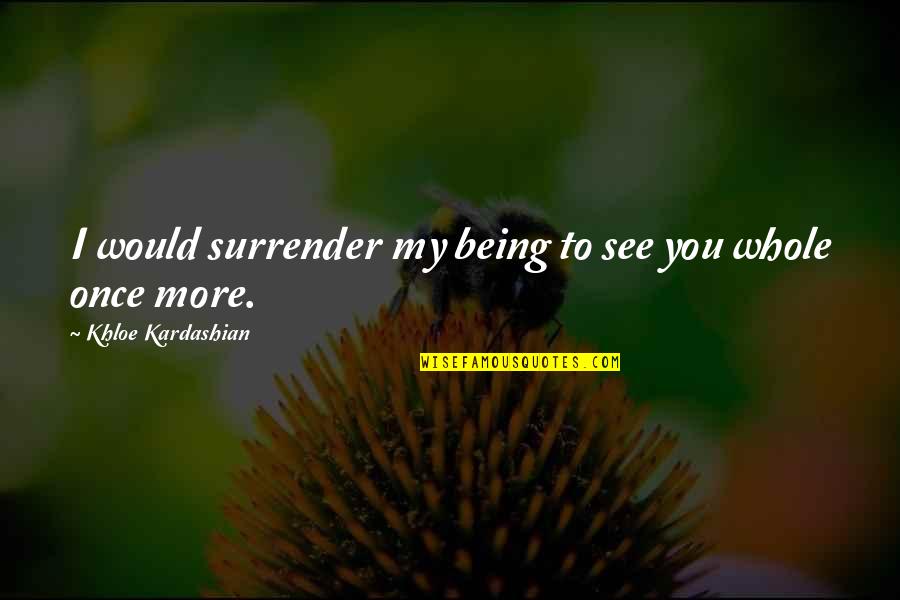 Best Khloe Quotes By Khloe Kardashian: I would surrender my being to see you Best Khloe Quotes By Khloe Kardashian: I would surrender my being to see you