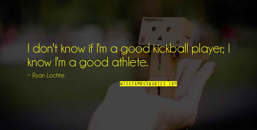 Best Kickball Quotes By Ryan Lochte: I don't know if I'm a good kickball