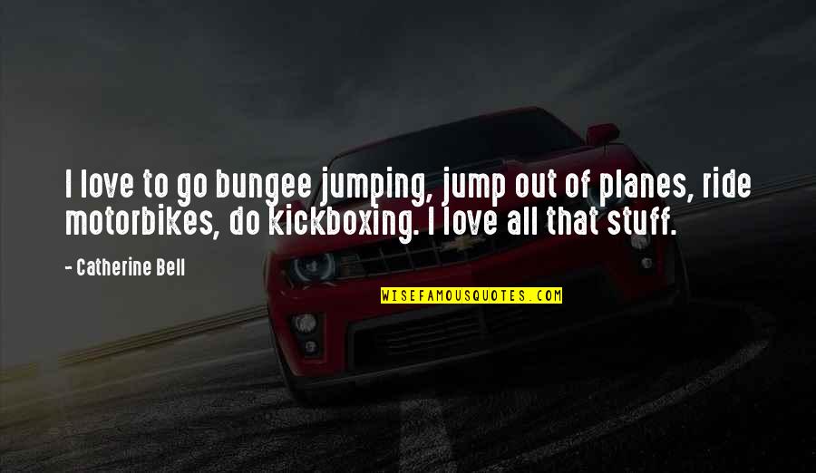 Best Kickboxing Quotes By Catherine Bell: I love to go bungee jumping, jump out