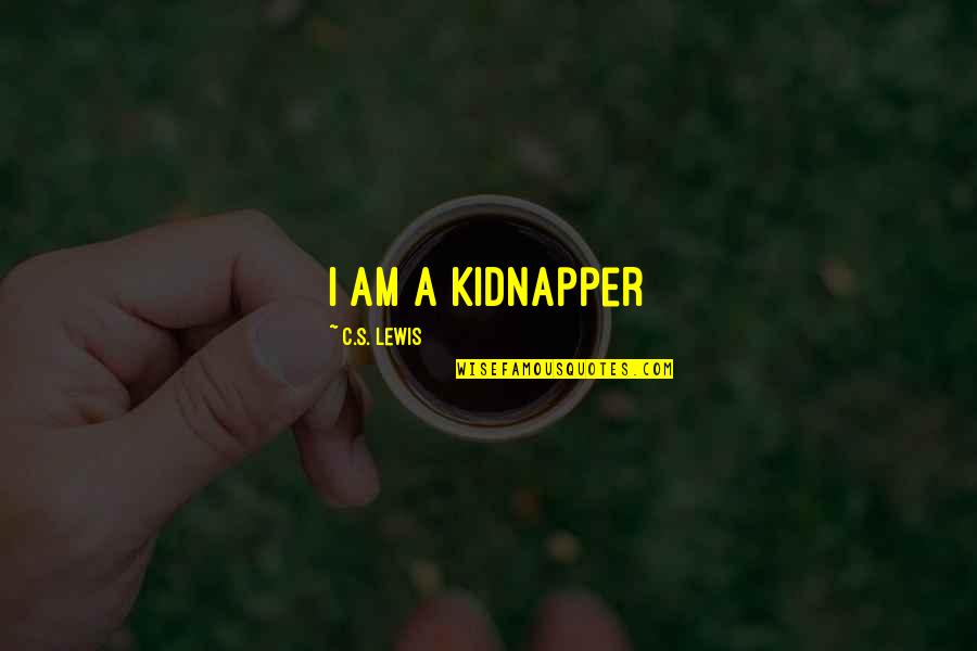 Best Kidnapper Quotes By C.S. Lewis: i am a kidnapper Best Kidnapper Quotes By C.S. Lewis: i am a kidnapper