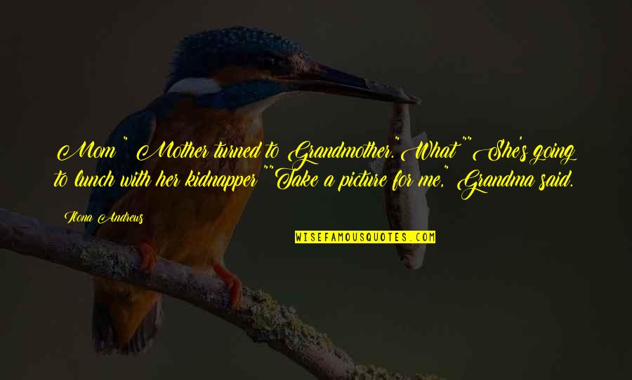 Best Kidnapper Quotes By Ilona Andrews: Mom?" Mother turned to Grandmother."What?""She's going to lunch