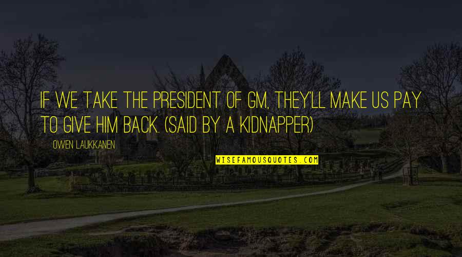 Best Kidnapper Quotes By Owen Laukkanen: If we take the president of GM, they'll