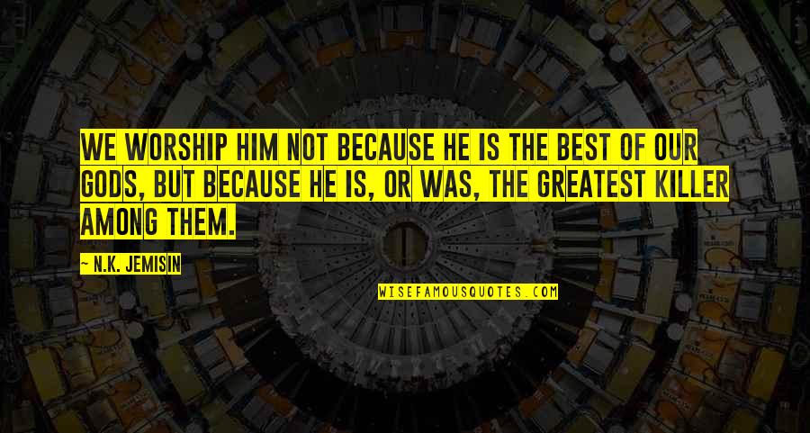 Best Killer Quotes By N.K. Jemisin: We worship Him not because He is the Best Killer Quotes By N.K. Jemisin: We worship Him not because He is the