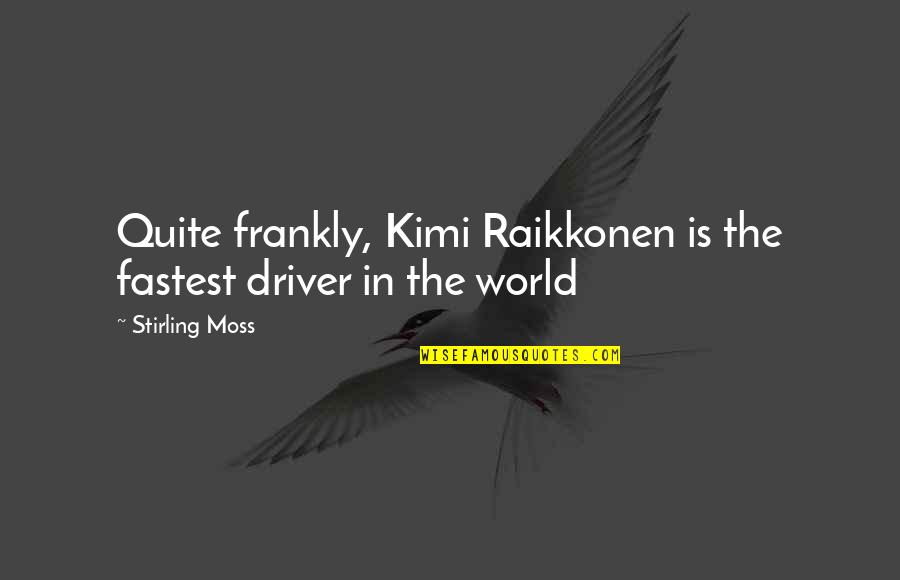Best Kimi Quotes By Stirling Moss: Quite frankly, Kimi Raikkonen is the fastest driver