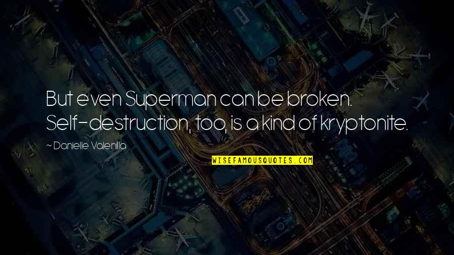 Best Kind Of Broken Quotes By Danielle Valenilla: But even Superman can be broken. Self-destruction, too,
