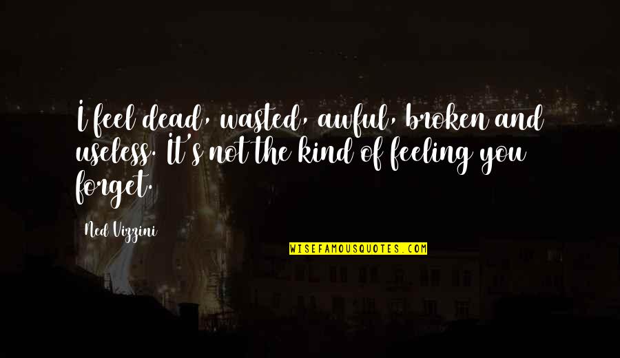 Best Kind Of Broken Quotes By Ned Vizzini: I feel dead, wasted, awful, broken and useless.