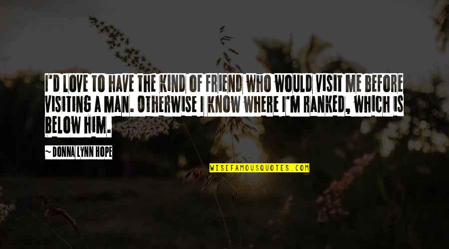Best Kind Of Friendship Quotes By Donna Lynn Hope: I'd love to have the kind of friend Best Kind Of Friendship Quotes By Donna Lynn Hope: I'd love to have the kind of friend