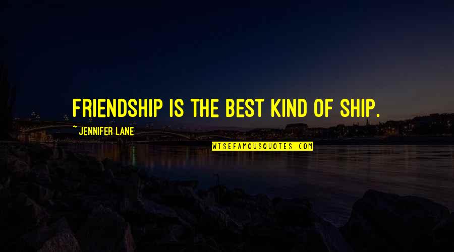 Best Kind Of Friendship Quotes By Jennifer Lane: Friendship is the best kind of ship. Best Kind Of Friendship Quotes By Jennifer Lane: Friendship is the best kind of ship.