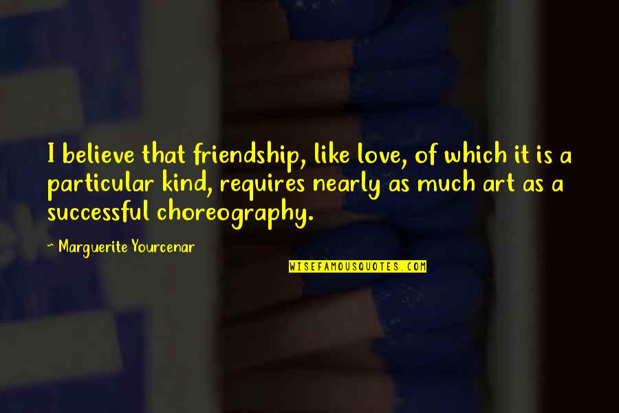 Best Kind Of Friendship Quotes By Marguerite Yourcenar: I believe that friendship, like love, of which Best Kind Of Friendship Quotes By Marguerite Yourcenar: I believe that friendship, like love, of which