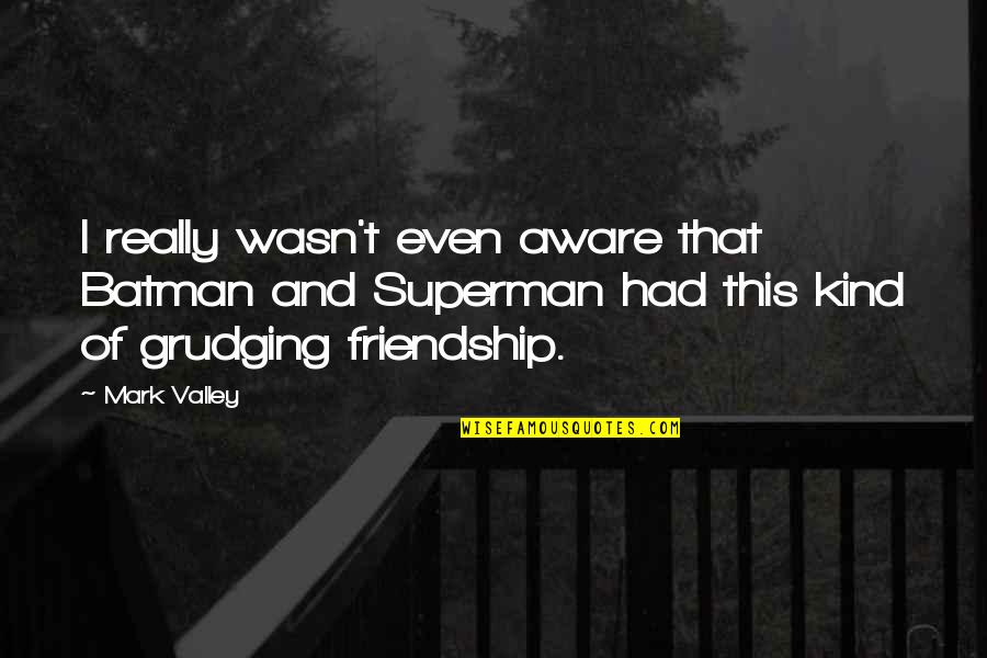 Best Kind Of Friendship Quotes By Mark Valley: I really wasn't even aware that Batman and Best Kind Of Friendship Quotes By Mark Valley: I really wasn't even aware that Batman and