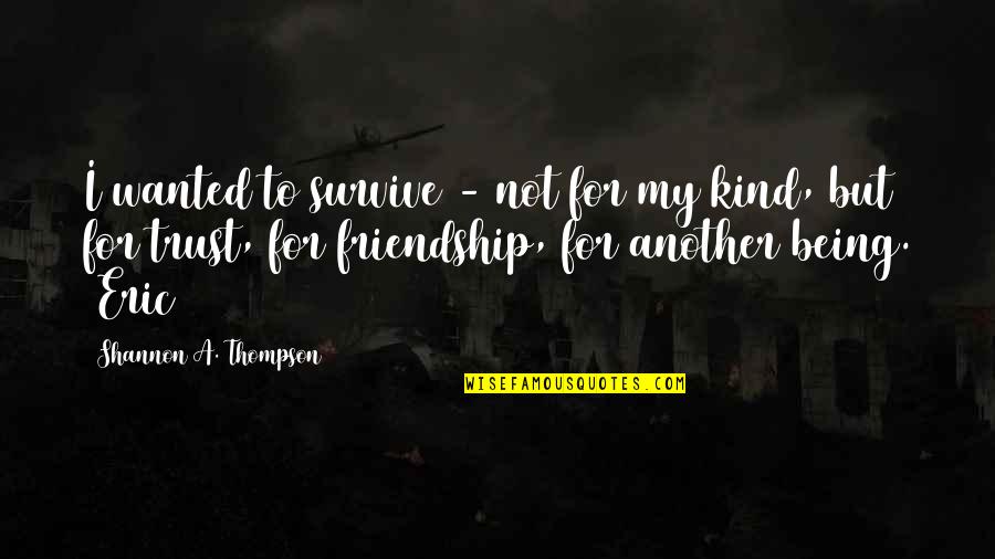Best Kind Of Friendship Quotes By Shannon A. Thompson: I wanted to survive - not for my Best Kind Of Friendship Quotes By Shannon A. Thompson: I wanted to survive - not for my