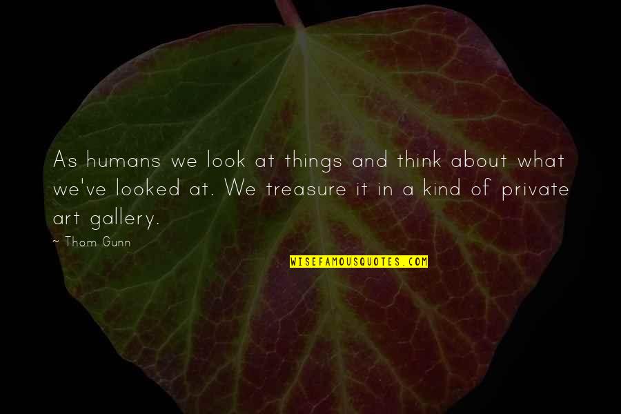 Best Kind Of Humans Quotes By Thom Gunn: As humans we look at things and think Best Kind Of Humans Quotes By Thom Gunn: As humans we look at things and think
