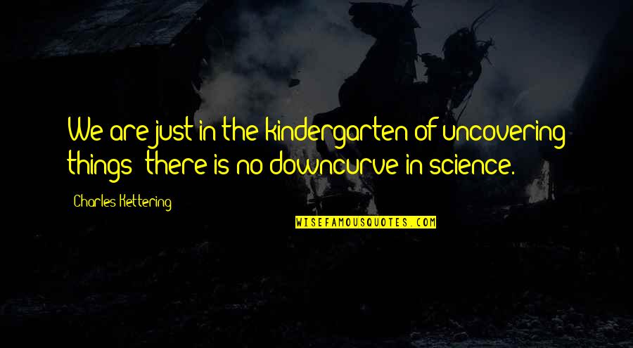 Best Kindergarten Cop Quotes By Charles Kettering: We are just in the kindergarten of uncovering