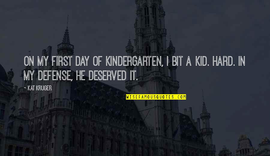 Best Kindergarten Cop Quotes By Kat Kruger: On my first day of kindergarten, I bit