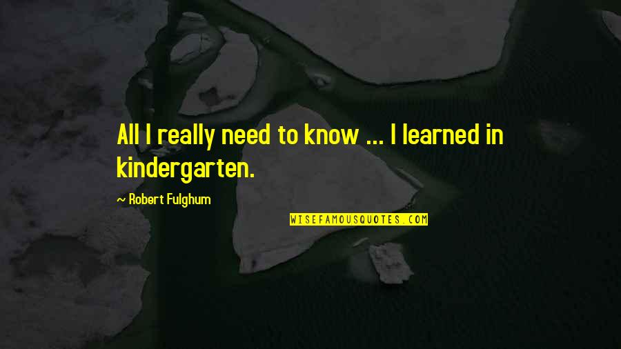 Best Kindergarten Cop Quotes By Robert Fulghum: All I really need to know ... I