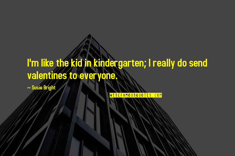 Best Kindergarten Cop Quotes By Susie Bright: I'm like the kid in kindergarten; I really