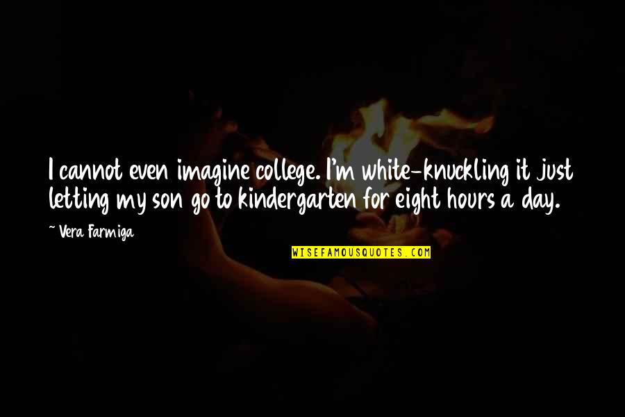 Best Kindergarten Cop Quotes By Vera Farmiga: I cannot even imagine college. I'm white-knuckling it