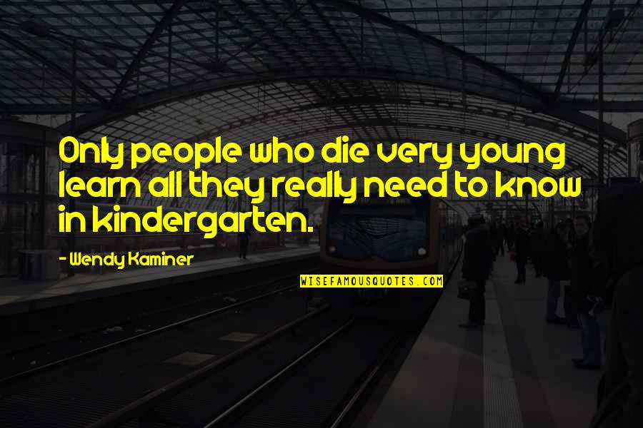 Best Kindergarten Cop Quotes By Wendy Kaminer: Only people who die very young learn all