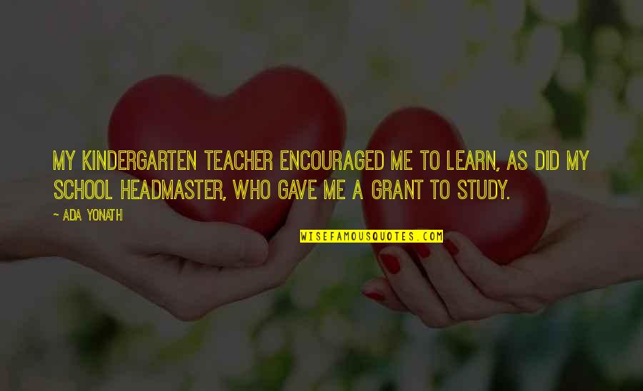 Best Kindergarten Teacher Quotes By Ada Yonath: My kindergarten teacher encouraged me to learn, as