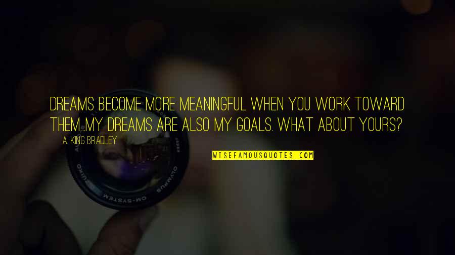 Best King Bradley Quotes By A. King Bradley: DREAMS become more meaningful when you work toward