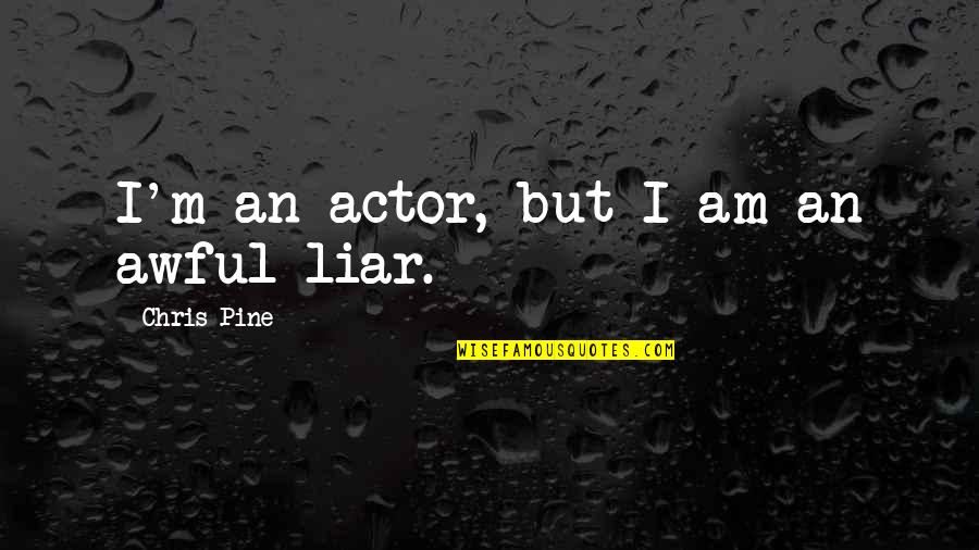Best King Bradley Quotes By Chris Pine: I'm an actor, but I am an awful Best King Bradley Quotes By Chris Pine: I'm an actor, but I am an awful