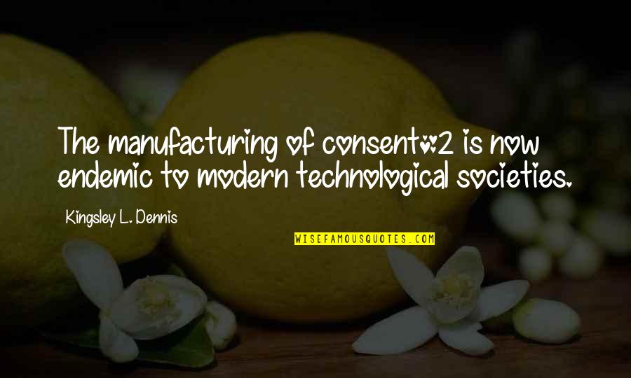 Best Kingsley Quotes By Kingsley L. Dennis: The manufacturing of consent*2 is now endemic to