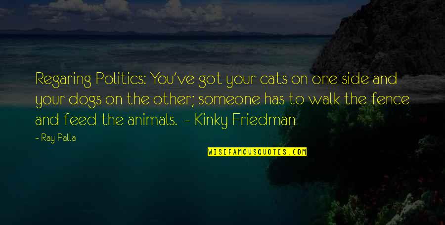 Best Kinky Friedman Quotes By Ray Palla: Regaring Politics: You've got your cats on one