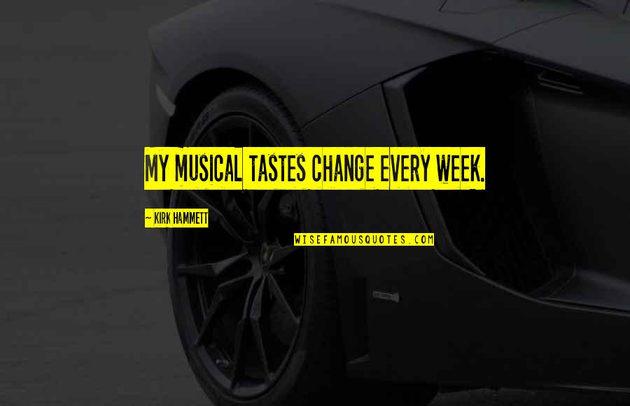 Best Kirk Hammett Quotes By Kirk Hammett: My musical tastes change every week.