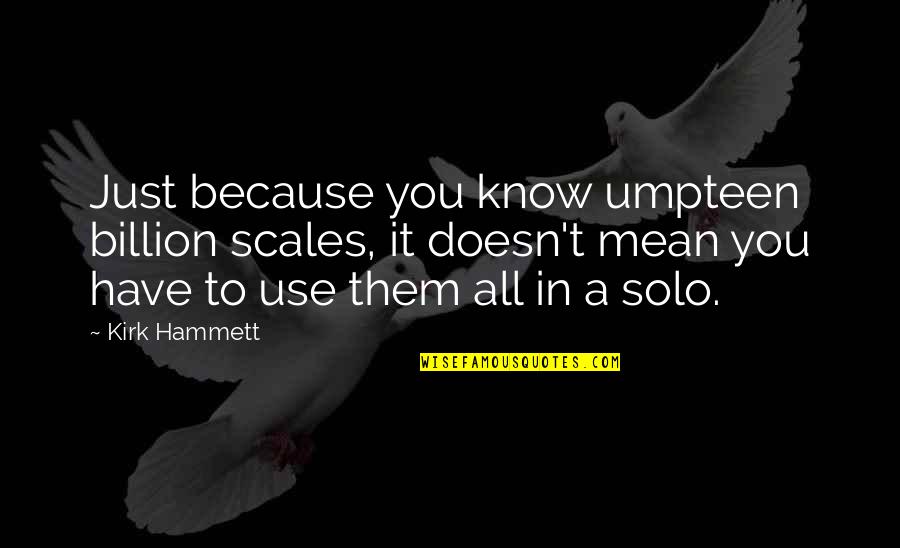 Best Kirk Hammett Quotes By Kirk Hammett: Just because you know umpteen billion scales, it