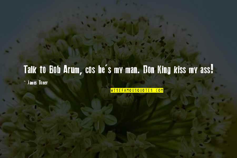 Best Kissing Quotes By James Toney: Talk to Bob Arum, cos he's my man.
