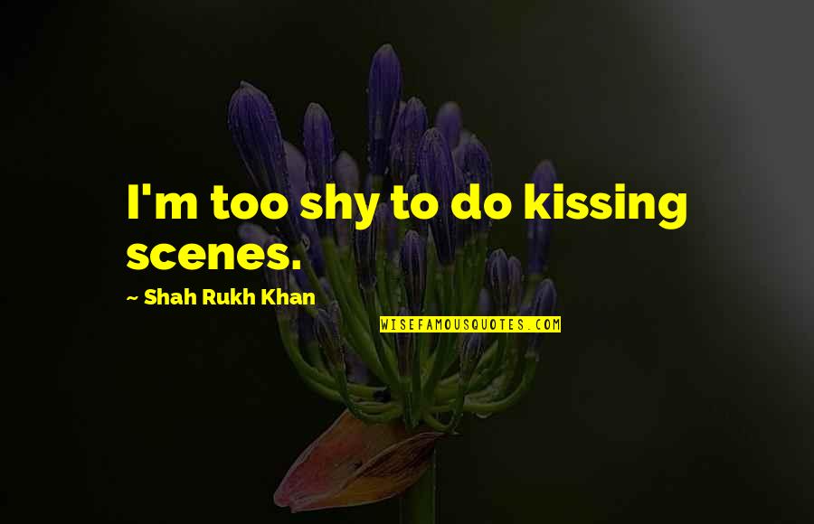 Best Kissing Quotes By Shah Rukh Khan: I'm too shy to do kissing scenes.
