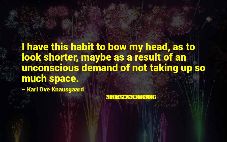 Best Knausgaard Quotes By Karl Ove Knausgaard: I have this habit to bow my head,