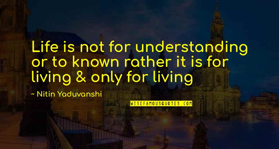 Best Known Love Quotes By Nitin Yaduvanshi: Life is not for understanding or to known