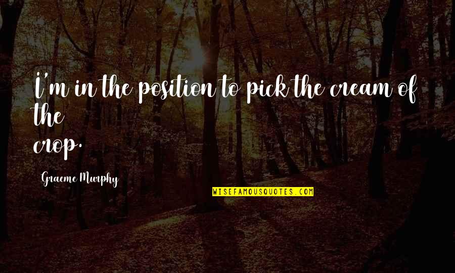 Best Kodak Black Quotes By Graeme Murphy: I'm in the position to pick the cream Best Kodak Black Quotes By Graeme Murphy: I'm in the position to pick the cream