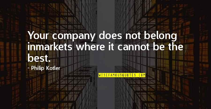 Best Kotler Quotes By Philip Kotler: Your company does not belong inmarkets where it