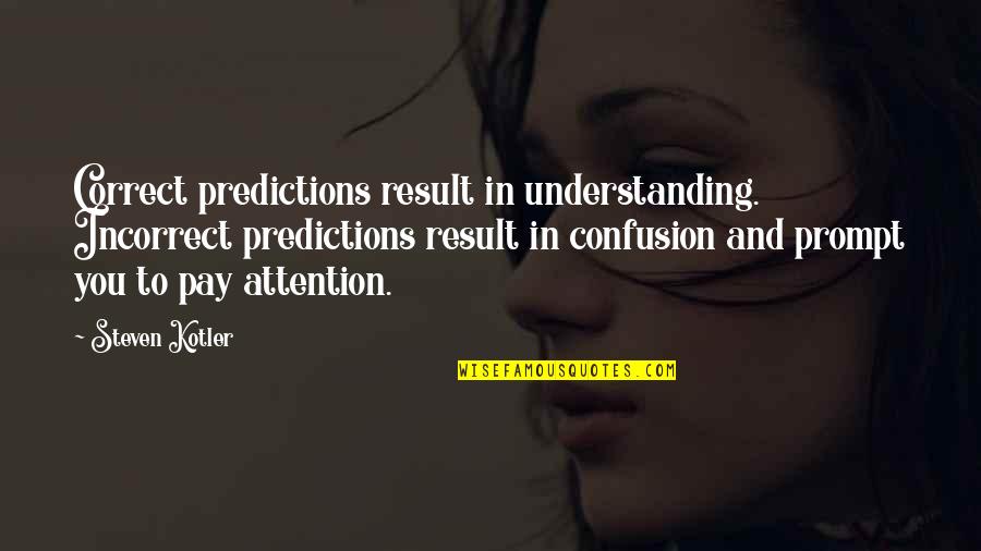 Best Kotler Quotes By Steven Kotler: Correct predictions result in understanding. Incorrect predictions result Best Kotler Quotes By Steven Kotler: Correct predictions result in understanding. Incorrect predictions result