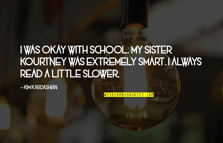 Best Kourtney Kardashian Quotes By Kim Kardashian: I was okay with school. My sister Kourtney