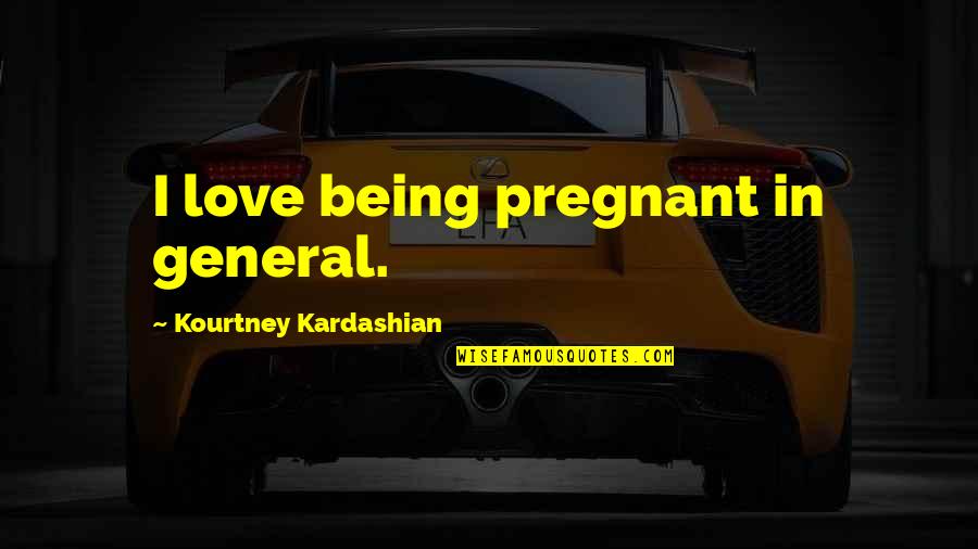 Best Kourtney Kardashian Quotes By Kourtney Kardashian: I love being pregnant in general.