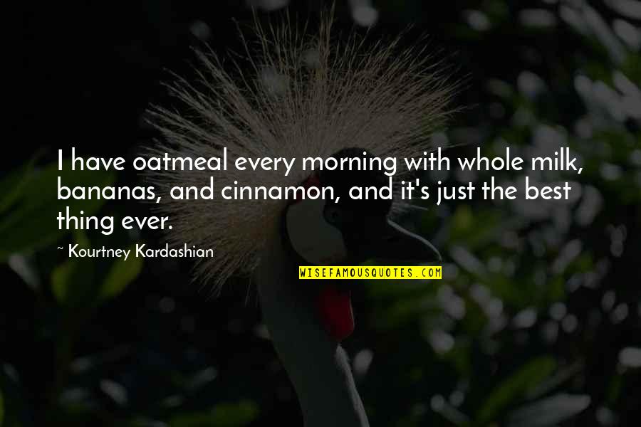 Best Kourtney Quotes By Kourtney Kardashian: I have oatmeal every morning with whole milk,