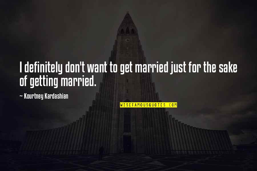 Best Kourtney Quotes By Kourtney Kardashian: I definitely don't want to get married just