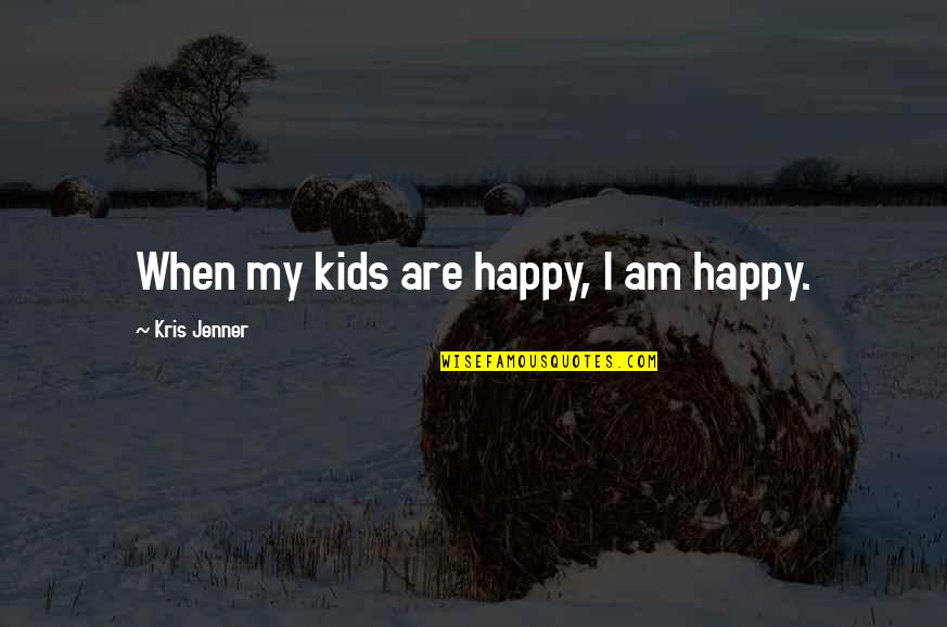 Best Kris Jenner Quotes By Kris Jenner: When my kids are happy, I am happy.